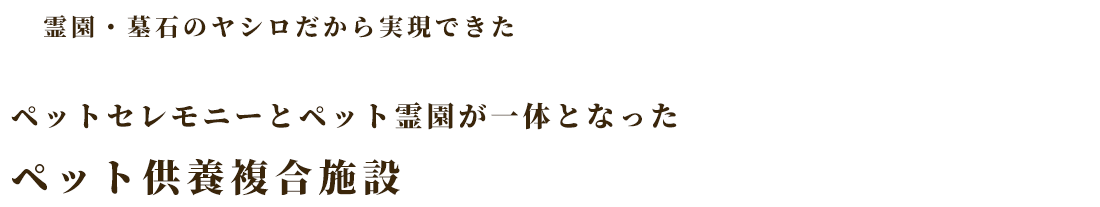 霊園・墓石のヤシロだから実現できた ペットセレモニーとペット霊園が一体となったペット供養複合施設