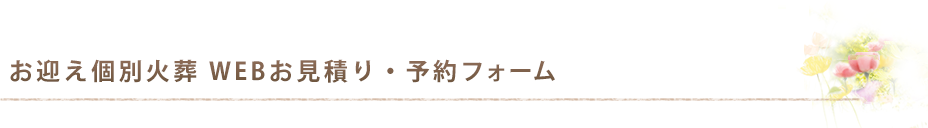 お迎え個別火葬 お見積り・ご予約フォーム